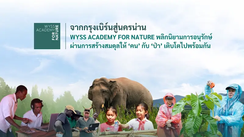 จากกรุงเบิร์นสู่นครน่าน Wyss Academy พลิกนิยามการอนุรักษ์ผ่านการสร้างสมดุลให้ ‘คน’ กับ ‘ป่า’ เติบโตไปพร้อมกัน